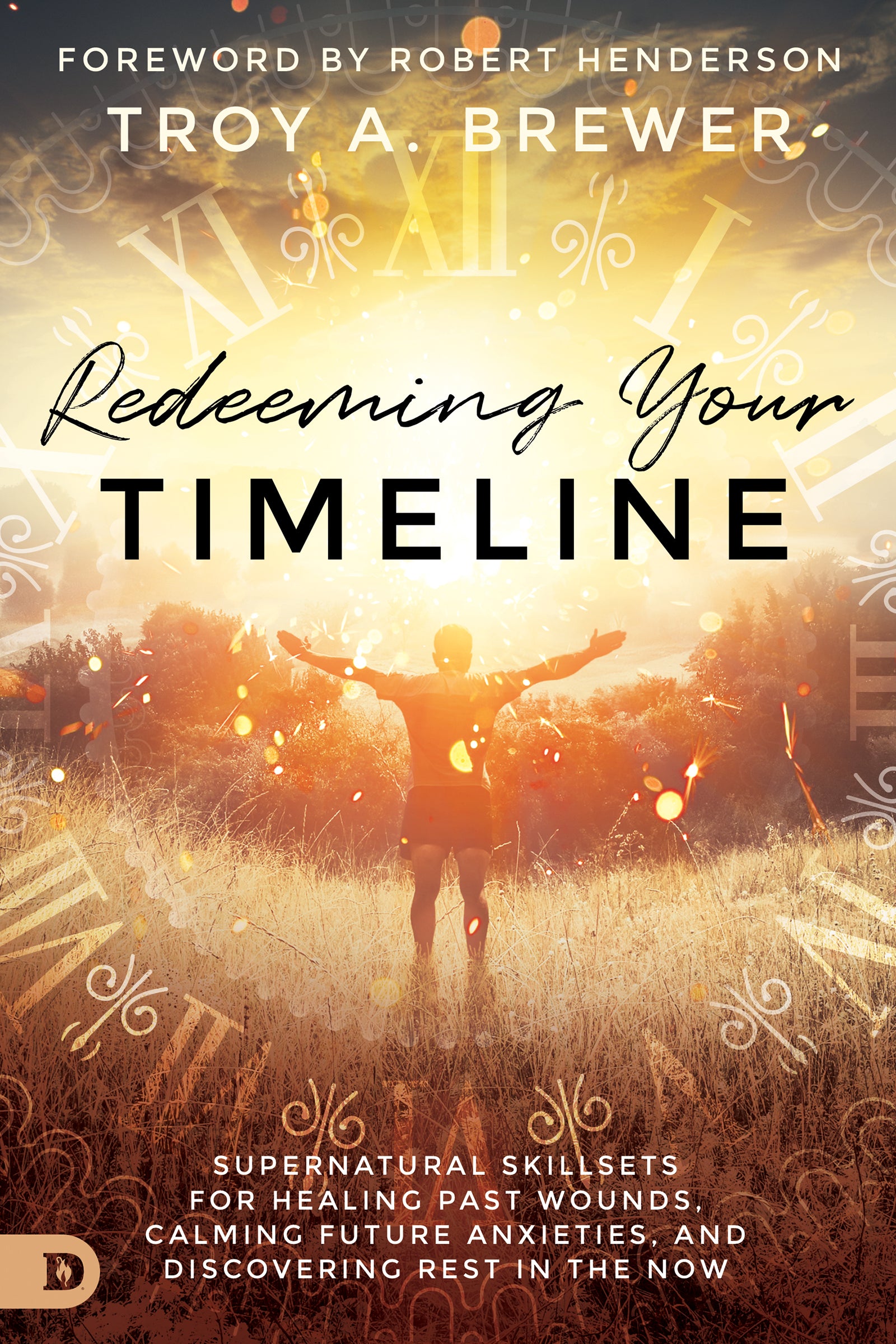 Redeeming Your Timeline: Supernatural Skillsets For Healing Past Wounds, Calming Future Anxieties, and Discovering Rest in the Now