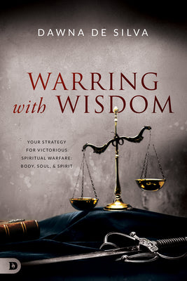 Warring With Wisdom: Your Strategy For Victorious Spiritual Warfare: Body, Soul, and Spirit