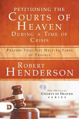 Petitioning the Courts of Heaven During the Times of Crisis: Prayers That Get Help in Times of Trouble (Official Courts Of Heaven Series)