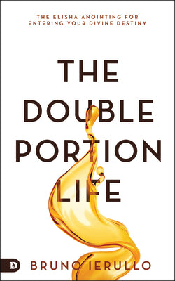 The Double Portion Life: The Elisha Anointing For Entering Your Divine Destiny