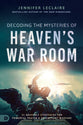 Decoding the Mysteries of Heaven's War Room: 21 Heavenly Strategies For Powerful Prayer and Triumphant Warfare