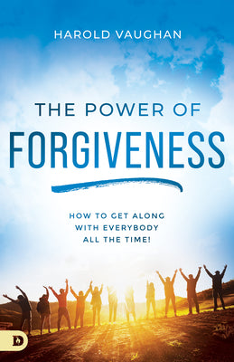 The Power of Forgiveness: How to Get Along With Everybody All the Time!