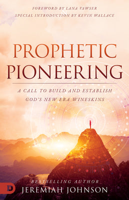 Prophetic Pioneering: A Call to Build and Establish God's New Era Wineskin
