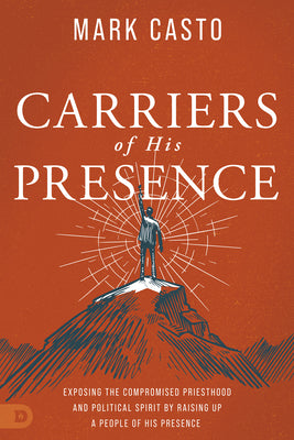 Carriers of His Presence: Exposing the Compromised Priesthood and Political Spirit By Raising Up a People of His Presence