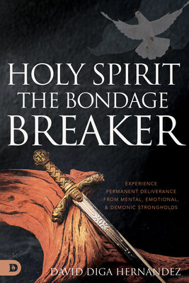 Holy Spirit, The Bondage Breaker: Experience Permanent Deliverance From Mental, Emotional, and Demonic Strongholds