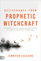 Deliverance From Prophetic Witchcraft: Put An End to the Lingering Toxic Effects of Satan's Counterfeit Messengers