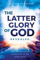 The Latter Glory of God Revealed: How to Walk Under the Blessing of the Glory Cloud