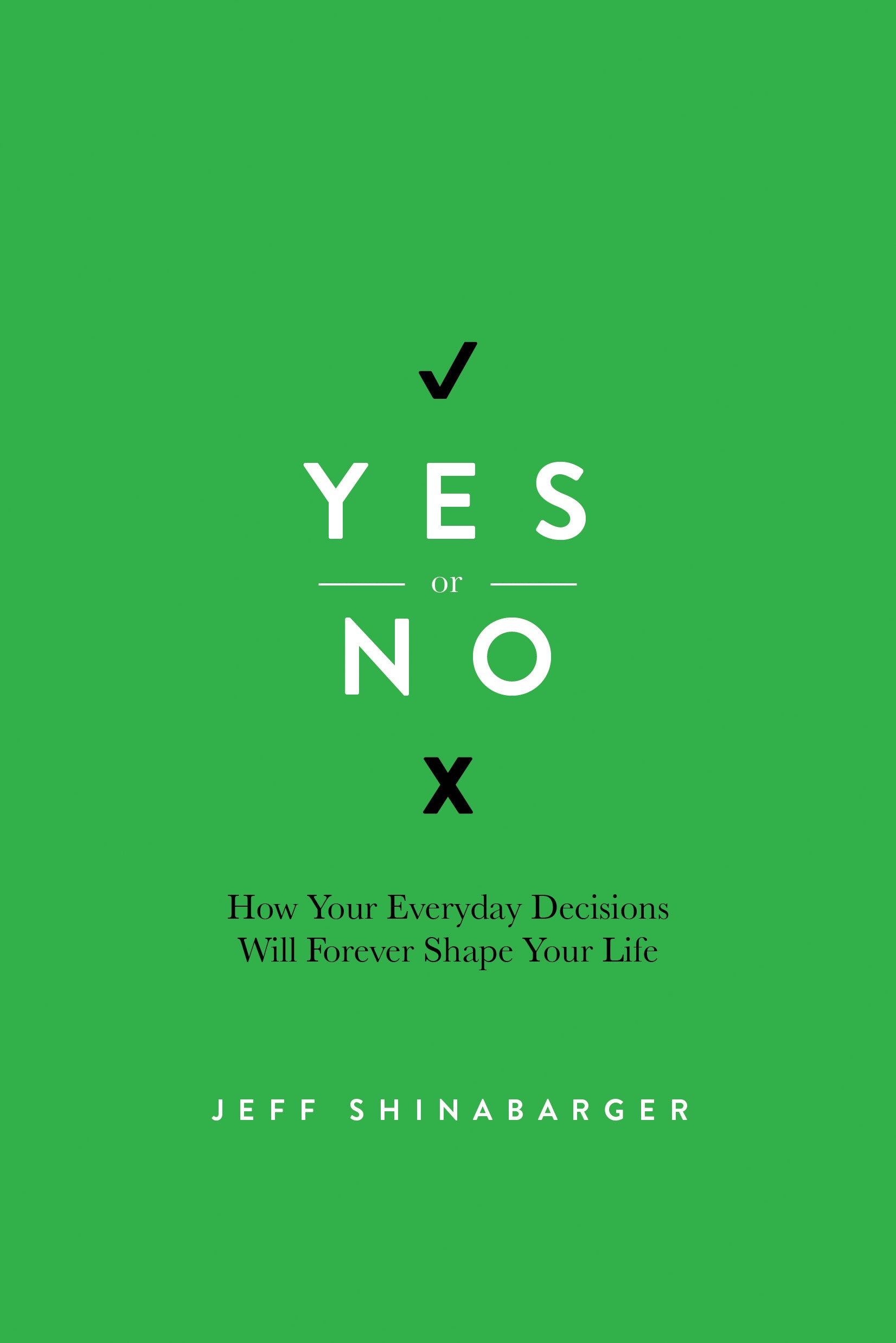 Yes Or No: How Your Everyday Decisions Will Forever Shape Your Life