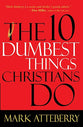 The 10 Dumbest Things Christians Do to Frustrate God