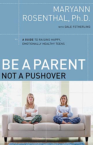 Be a Parent, Not a Pushover: A Guide to Raising Happy, Emotionally Healthy Teens