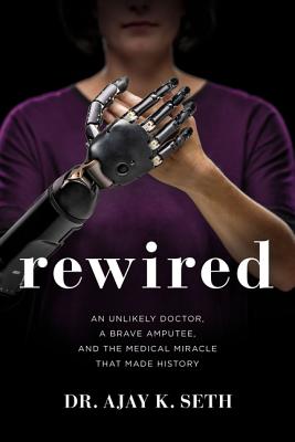 Rewired: An Unlikely Doctor, a Brave Amputee and the Medical Miracle That Made History
