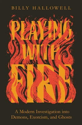 Playing With Fire: A Modern Investigation Into Demons, Exorcism and Ghosts
