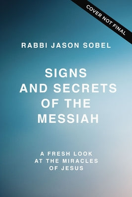 Signs and Secrets of the Messiah: A Fresh Look At the Miracles of Jesus