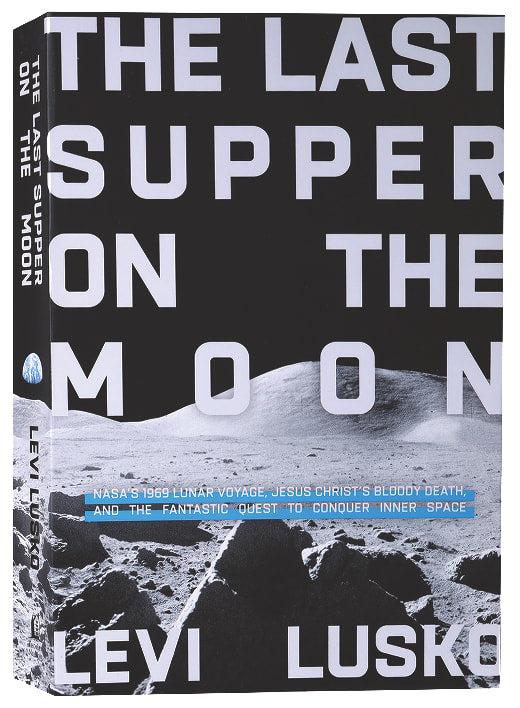 The Last Supper on the Moon: Nasa's 1969 Lunar Voyage, Jesus Christ's Bloody Death, and the Fantastic Quest to Conquer Inner Space
