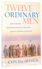 Twelve Ordinary Men: How the Master Shaped His Disciples For Greatness, and What He Wants to Do With You