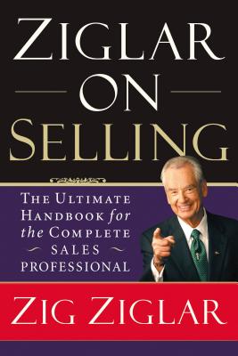 Ziglar on Selling: The Ultimate Handbook For the Complete Sales Professional