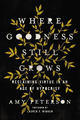 Where Goodness Still Grows: Reclaiming Virtue in An Age of Hypocrisy