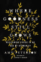 Where Goodness Still Grows: Reclaiming Virtue in An Age of Hypocrisy