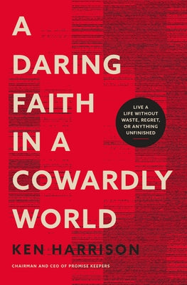 A Daring Faith in a Cowardly World: Live a Life Without Waste, Regret, Or Anything Unfinished