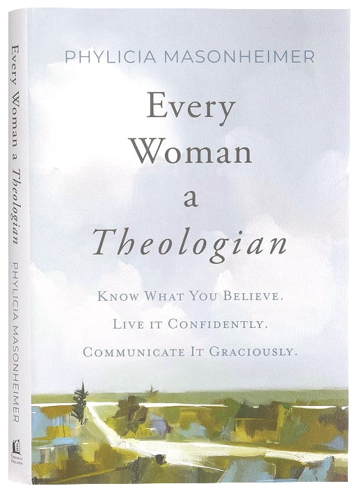 Every Woman a Theologian: Know What You Believe. Live It Confidently. Communicate It Graciously.