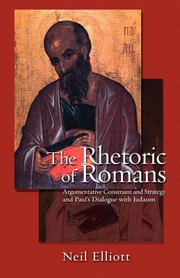 The Rhetoric of Romans: Argumentative Constraint and Strategy and Paul's Dialogue With Judaism