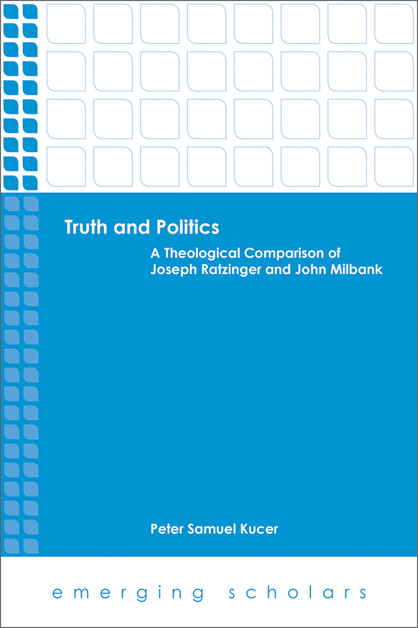 Truth and Politics - a Theological Comparison of Joseph Ratzinger and John Milbank (Emerging Scholars Series)