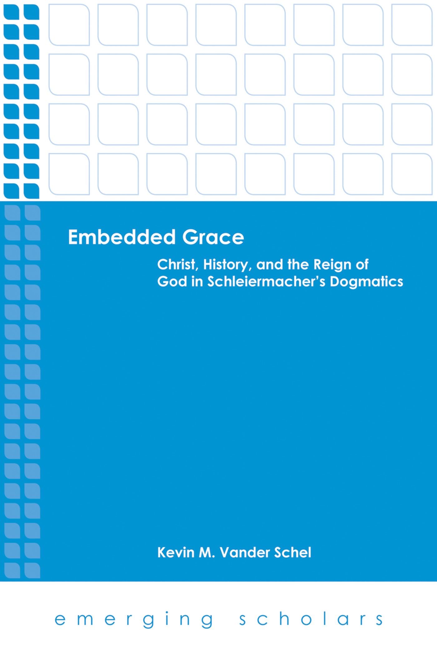 Embedded Grace - Christ, History, and the Reign of God in Schleiermacher's Dogmatics (Emerging Scholars Series)