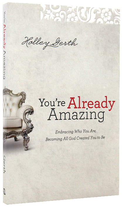 You're Already Amazing: Embracing Who You Are, Becoming All God Created You to Be
