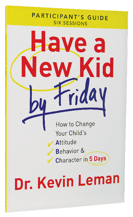 Have a New Kid By Friday: How to Change Your Child's Attitude, Behavior & Character in 5 Days (A Six-Session Study) (Participant's Guide)
