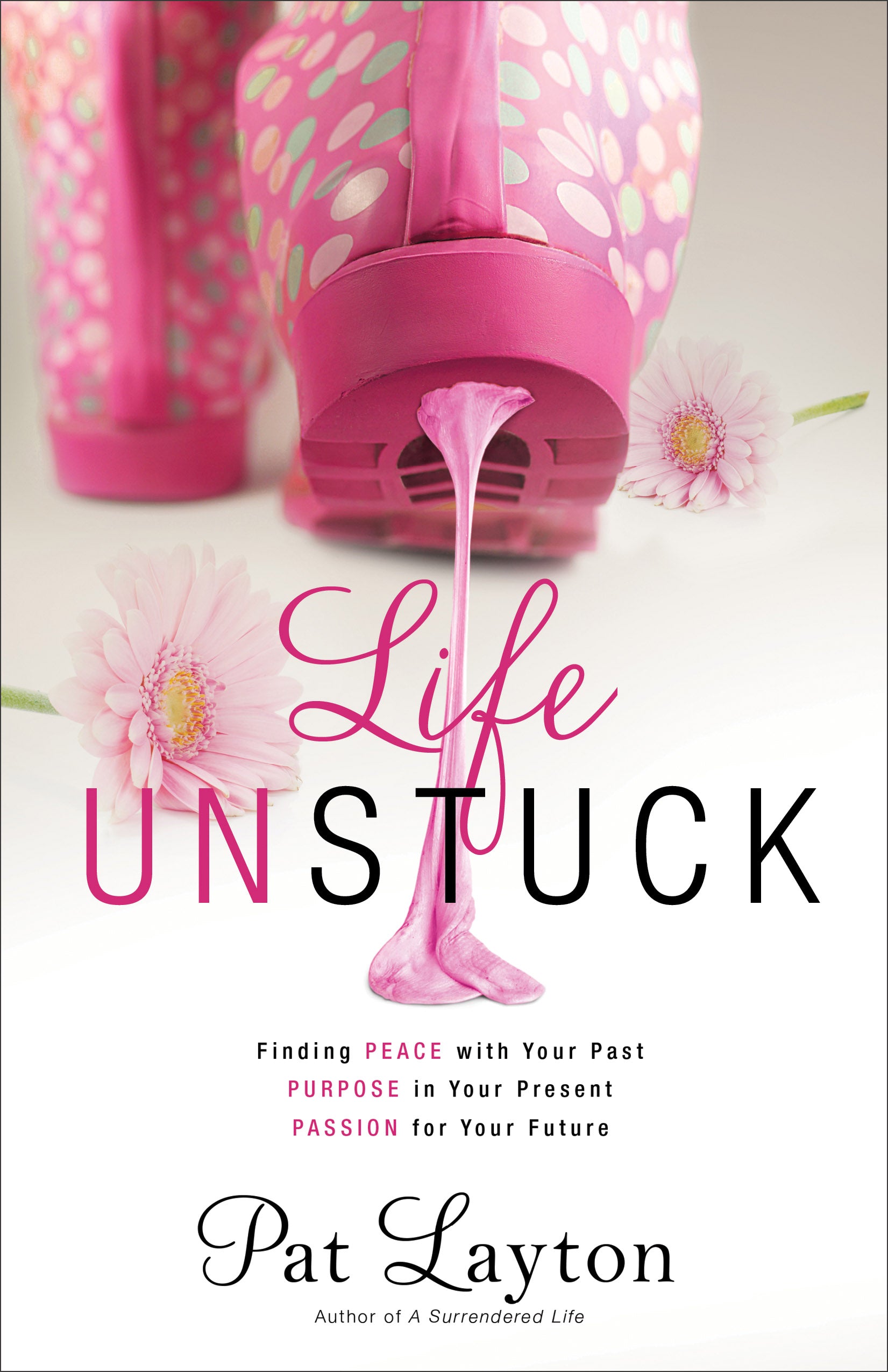 Life Unstuck: Finding Peace With Your Past, Purpose in Your Present, Passion For Your Future