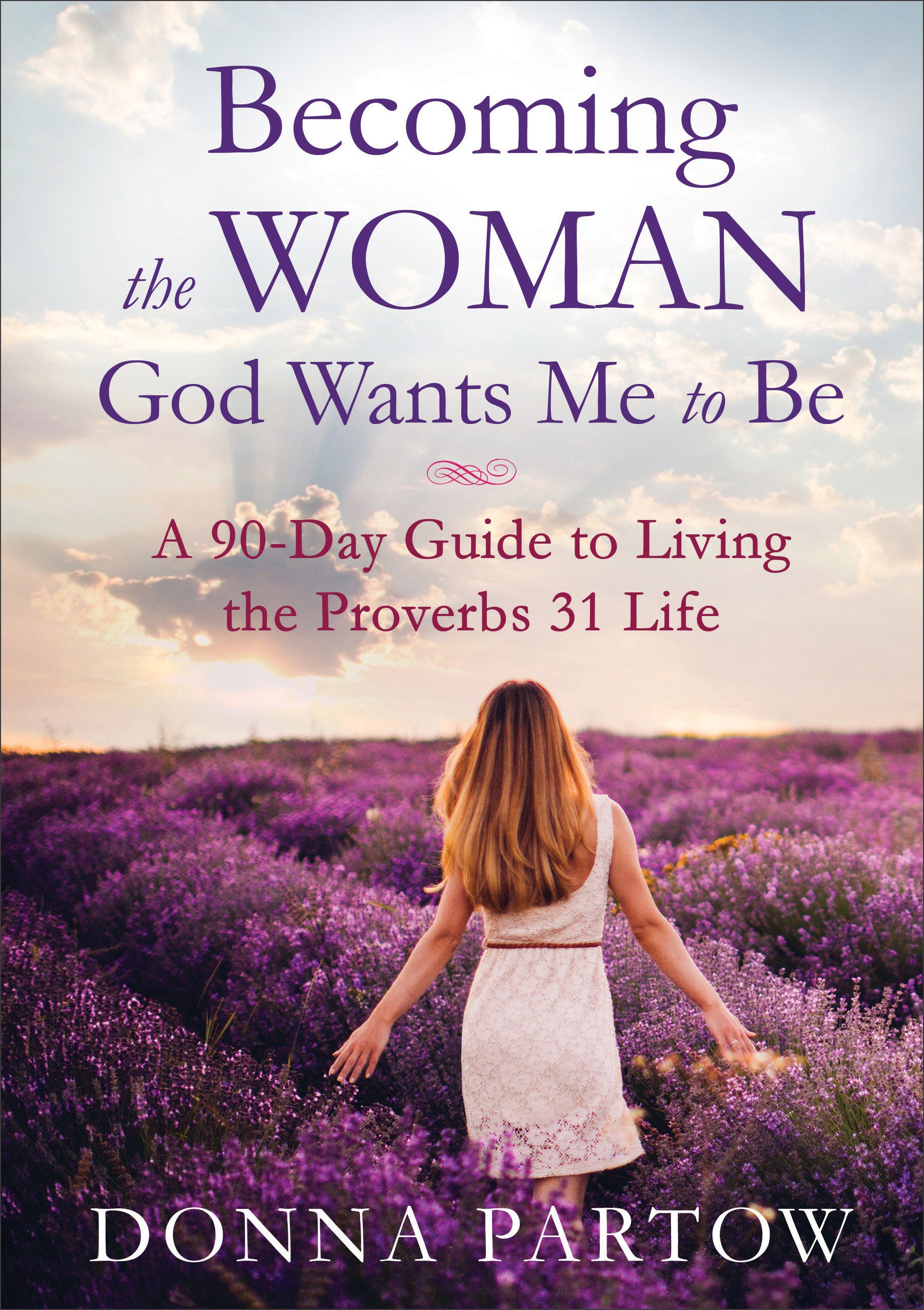 Becoming the Woman God Wants Me to Be: A 90-Day Guide to Living the Proverbs 31 Life