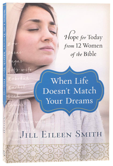 When Life Doesn't Match Your Dreams: Hope For Today From 12 Women of the Bible