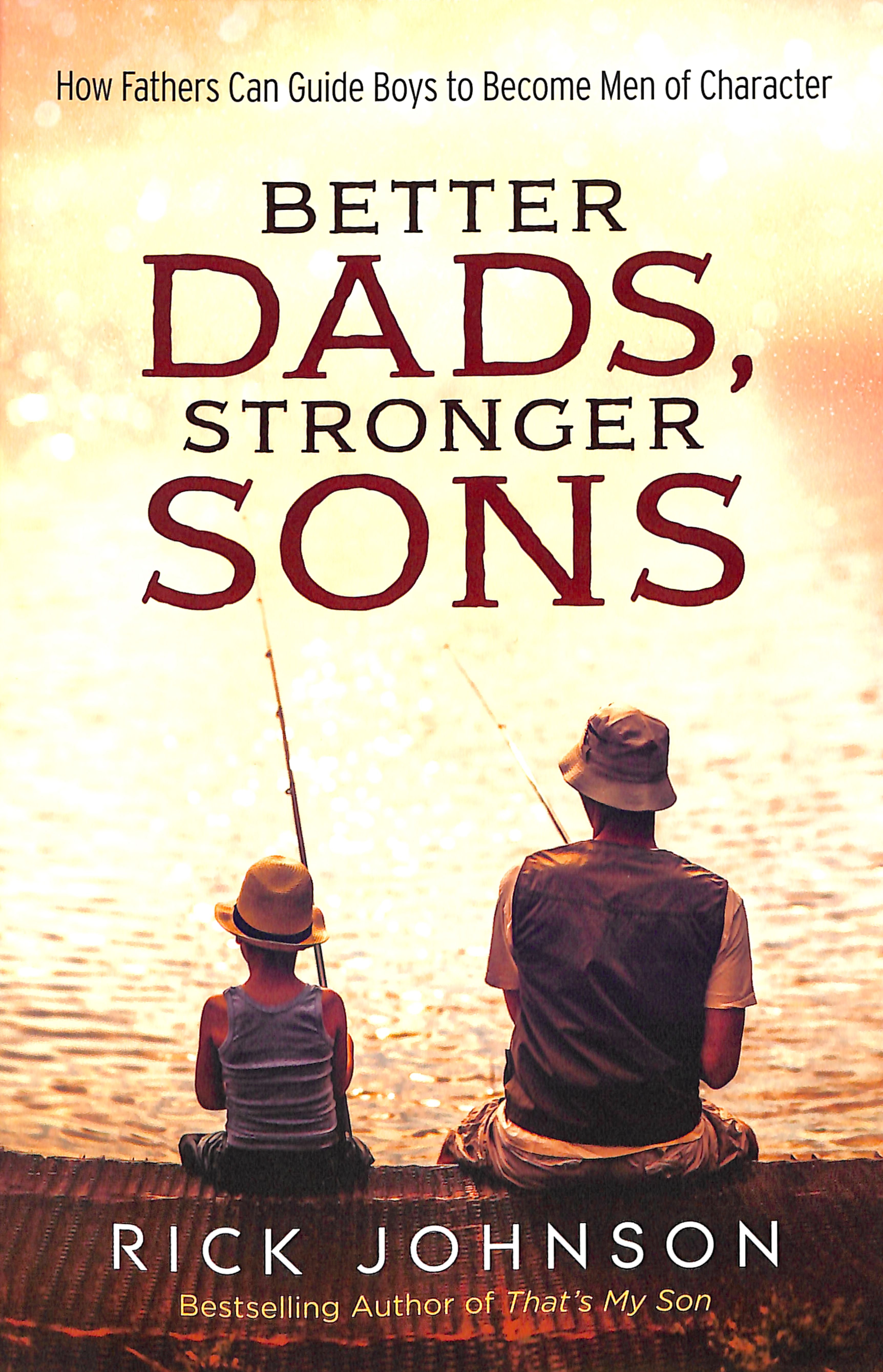 Better Dads, Stronger Sons: How Fathers Can Guide Boys to Become Men of Character