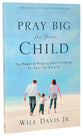 Pray Big For Your Child: The Power of Praying God's Promises For Your Child's Life