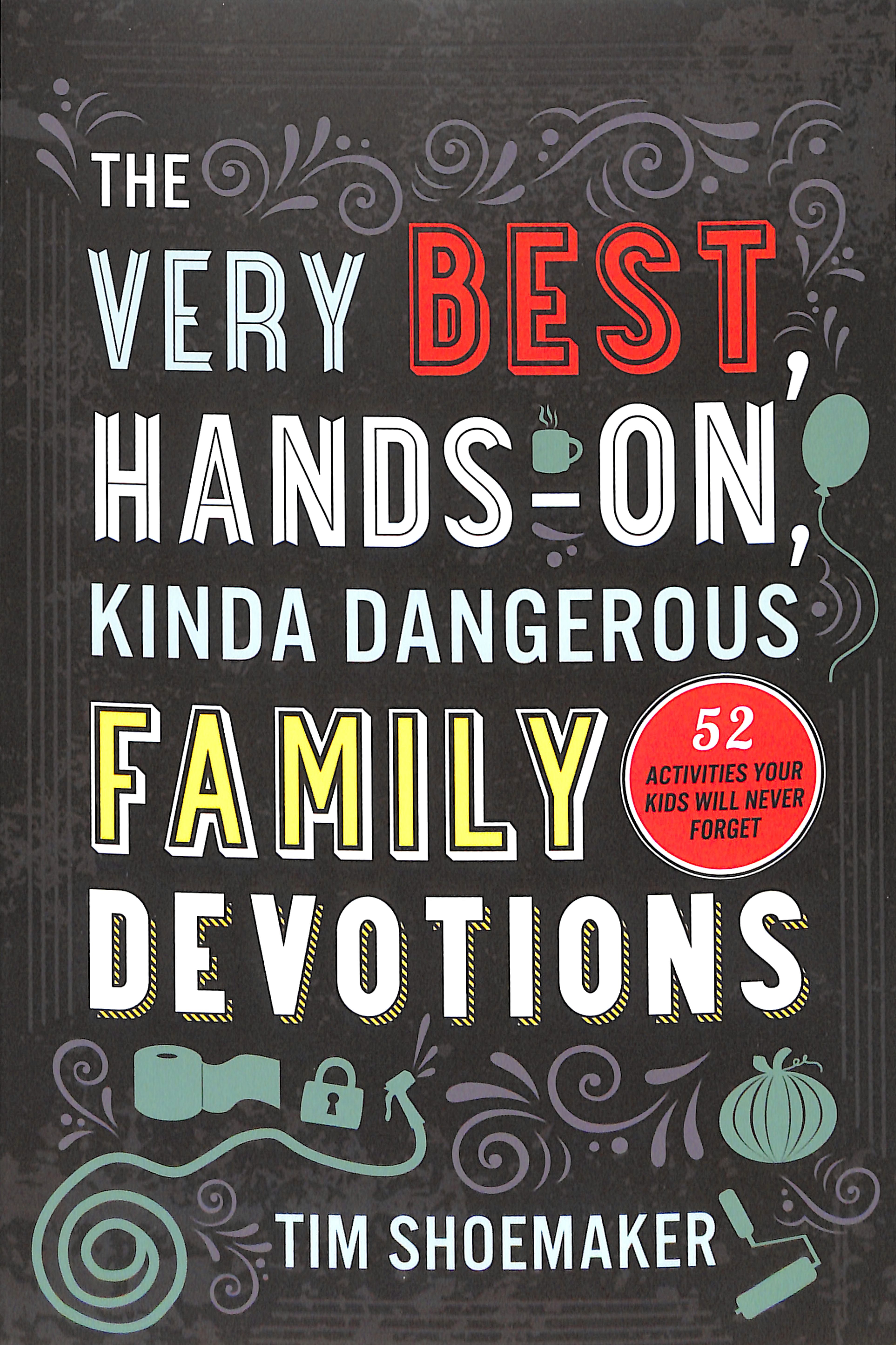 The Very Best, Hands-On, Kinda Dangerous Family Devotions: 52 Activities Your Kids Will Never Forget
