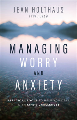 Managing Worry and Anxiety: Practical Tools to Help You Deal With Life's Challenges