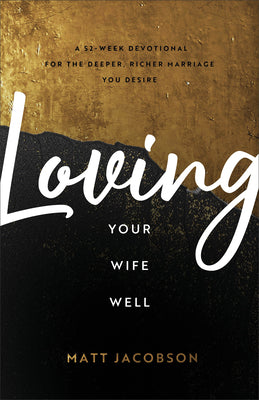 Loving Your Wife Well: A 52-Week Devotional For the Deeper, Richer Marriage You Desire