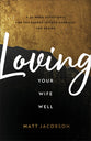 Loving Your Wife Well: A 52-Week Devotional For the Deeper, Richer Marriage You Desire