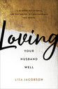 Loving Your Husband Well: A 52-Week Devotional For the Deeper, Richer Marriage You Desire