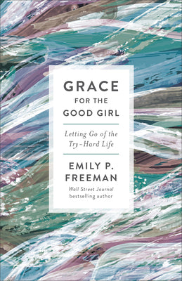 Grace For the Good Girl: Letting Go of the Try-Hard Life