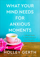 What Your Mind Needs For Anxious Moments: A 60-Day Guide to Take Control of Your Thoughts