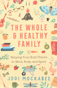 The Whole and Healthy Family: Helping Your Kids Thrive in Mind, Body, and Spirit