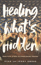 Healing What's Hidden: Practical Steps to Overcoming Trauma