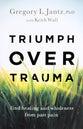 Triumph Over Trauma: Find Healing and Wholeness From Past Pain