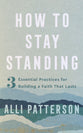 How to Stay Standing: 3 Essential Practices For Building a Faith That Lasts