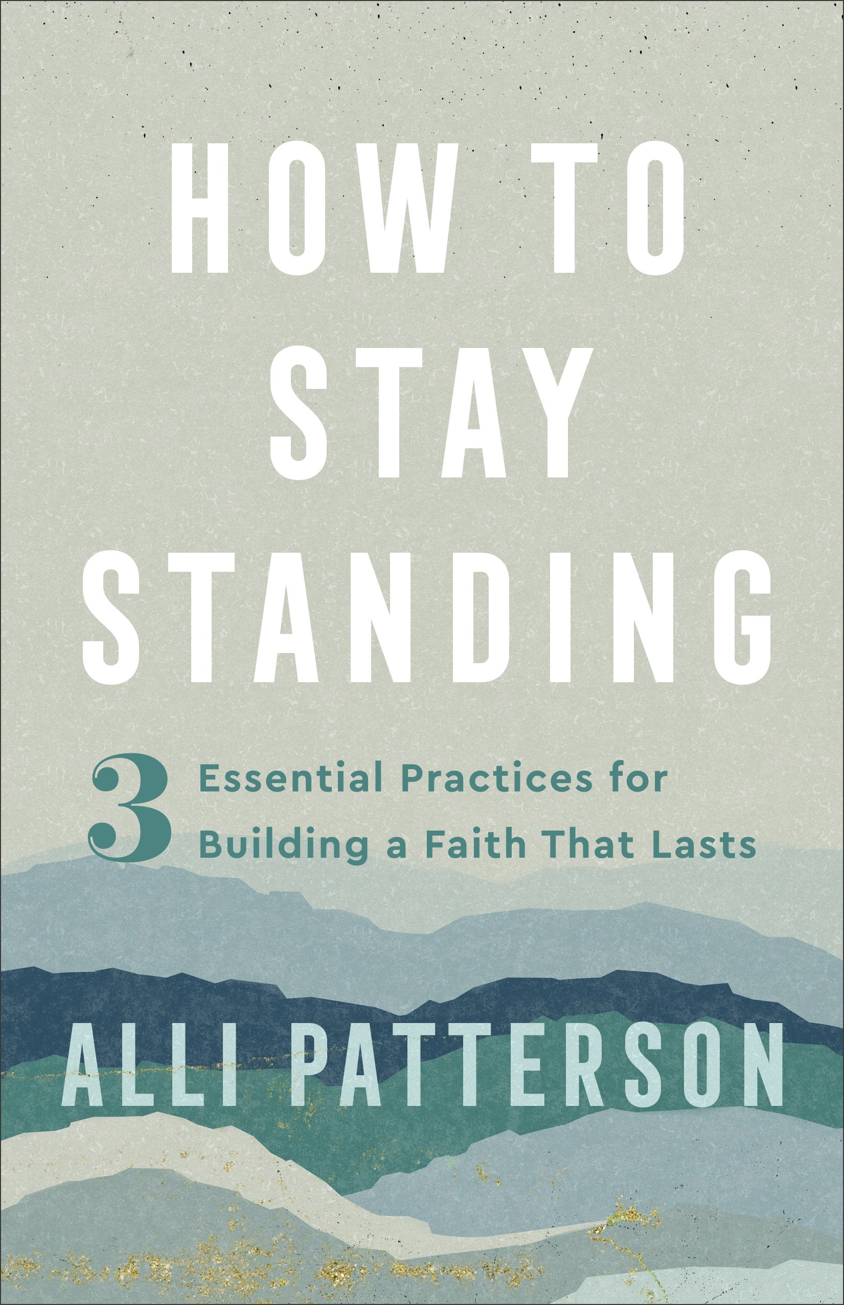 How to Stay Standing: 3 Essential Practices For Building a Faith That Lasts