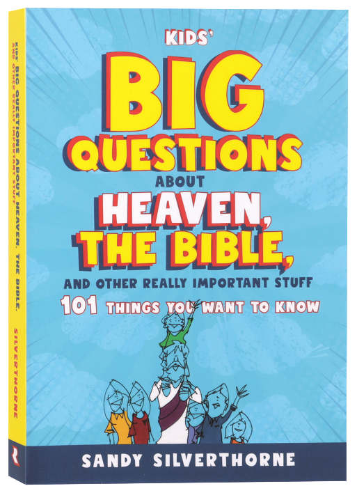 Kids' Big Questions About Heaven, the Bible, and Other Really Important Stuff: 101 Things You Want to Know