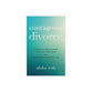 Courageous Divorce: A Christian Woman's Guide to Healing, Rebuilding, and Embracing an Abundant Life