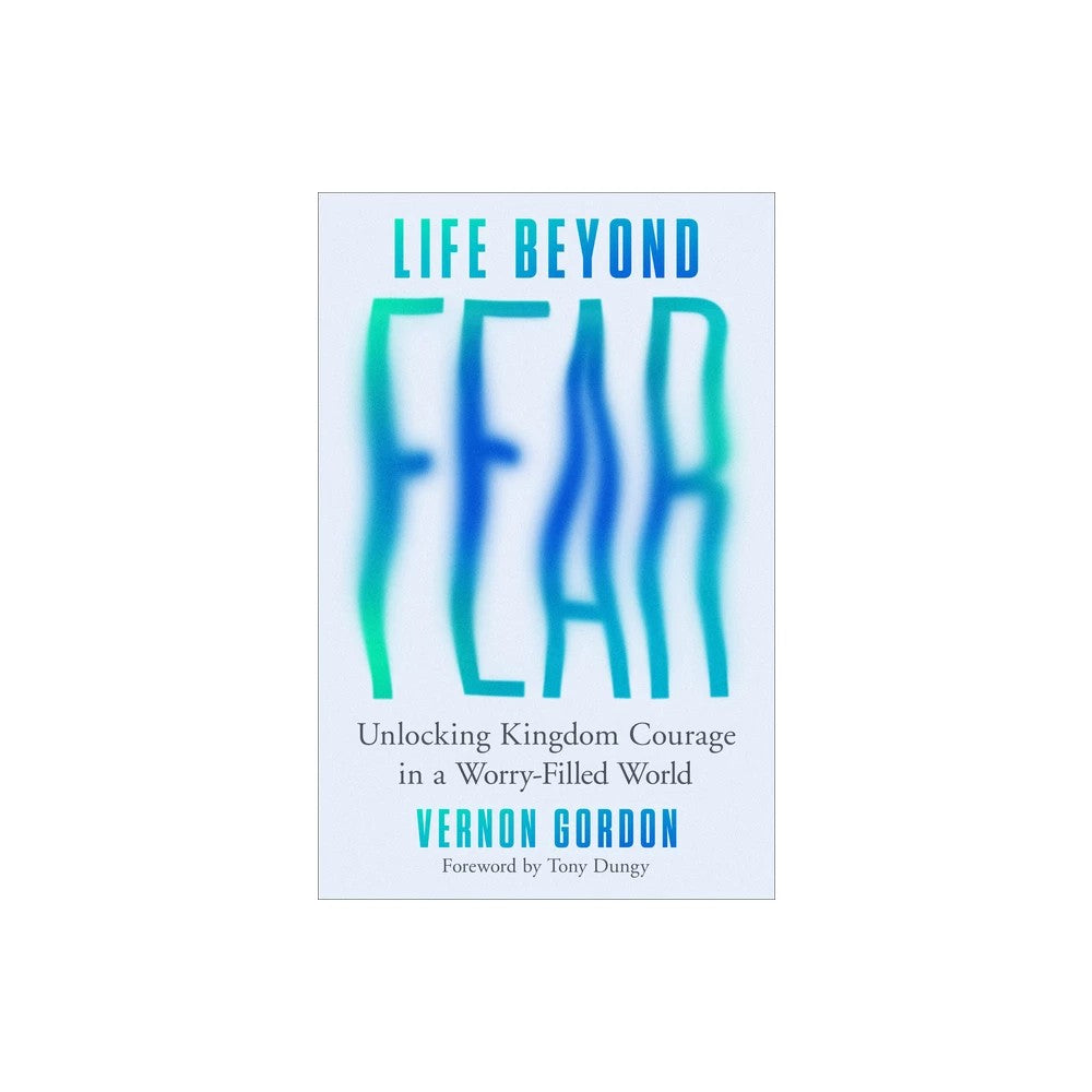 Life Beyond Fear: Unlocking Kingdom Courage in a Worry-Filled World