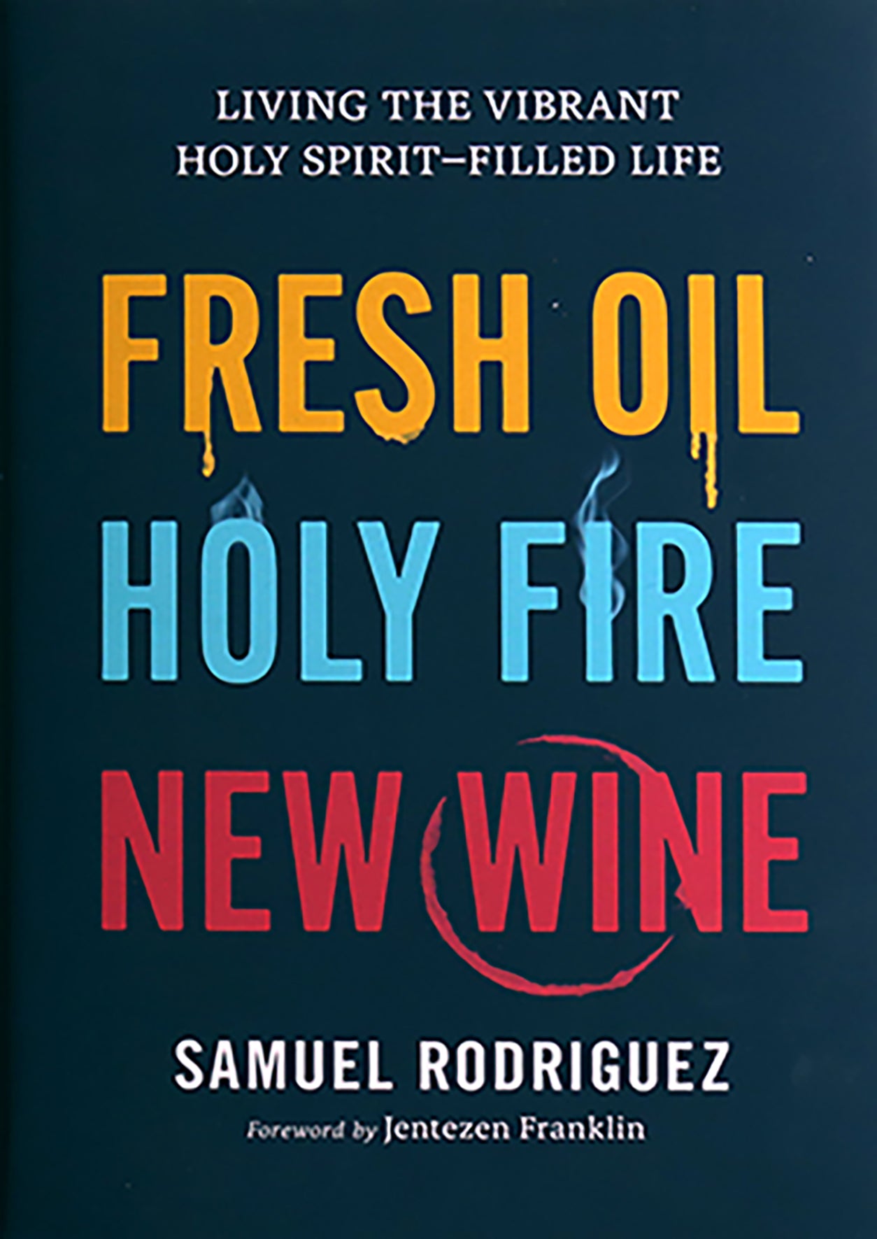 Fresh Oil, Holy Fire, New Wine: Living the Vibrant Holy Spirit-Filled Life